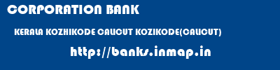 CORPORATION BANK  KERALA KOZHIKODE CALICUT KOZIKODE(CALICUT)  banks information 